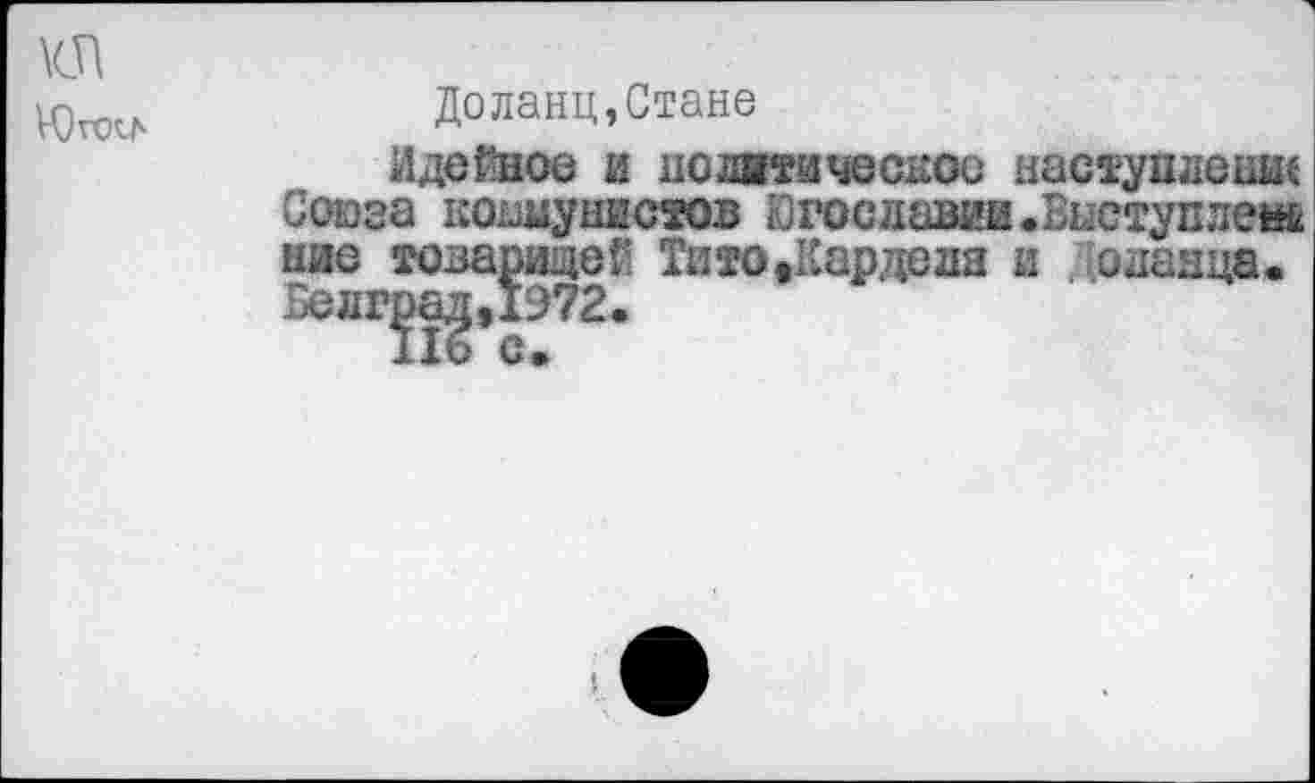 ﻿\сп
Доланц,Стане
Идейное и политическое наступление Союза кошунистов Югославии .Выступлень ние товарищей Тито,Карделя и сланца. Велг^,1572.